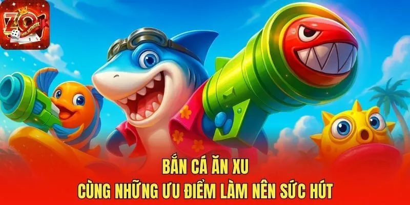 Bắn cá ăn xu cùng những ưu điểm làm nên sức hút