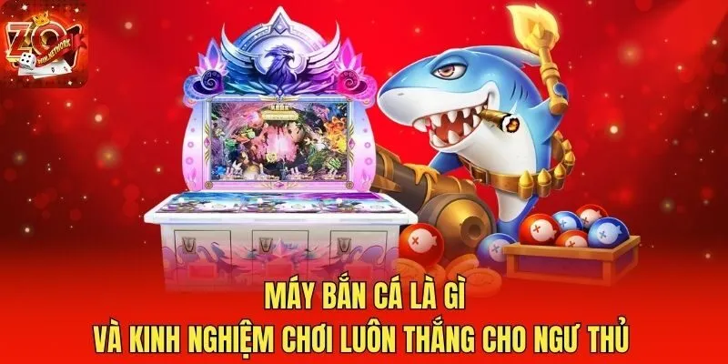 Máy Bắn Cá Là Gì Và Kinh Nghiệm Chơi Luôn Thắng Cho Ngư Thủ
